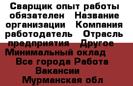 Сварщик-опыт работы обязателен › Название организации ­ Компания-работодатель › Отрасль предприятия ­ Другое › Минимальный оклад ­ 1 - Все города Работа » Вакансии   . Мурманская обл.,Оленегорск г.